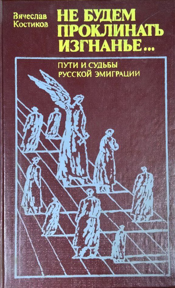 Не будем проклинать изгнанье...(Пути и судьба русской эмиграции)