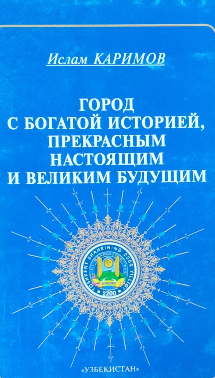 Город с богатой историей, прекрасным настоящим и великим будущим. Выступление на торжественном собрании, посвященном 2200-летию города Ташкента
