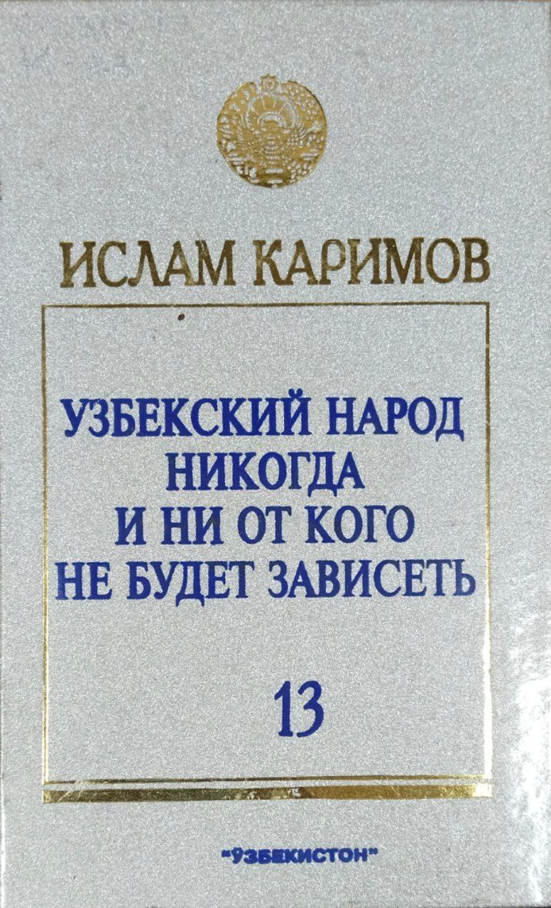 Узбекский народ никогда и ни от кого не будет зависеть. Т. 13
