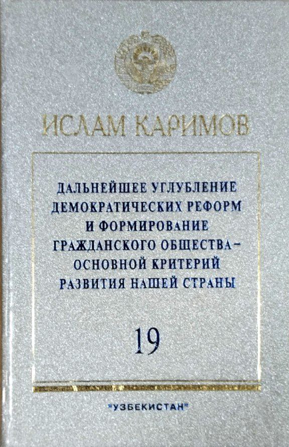 Дальнейшее углубление демократических реформ и формирование гражданского общества-основной критерий развития нашей страны. Т. 19