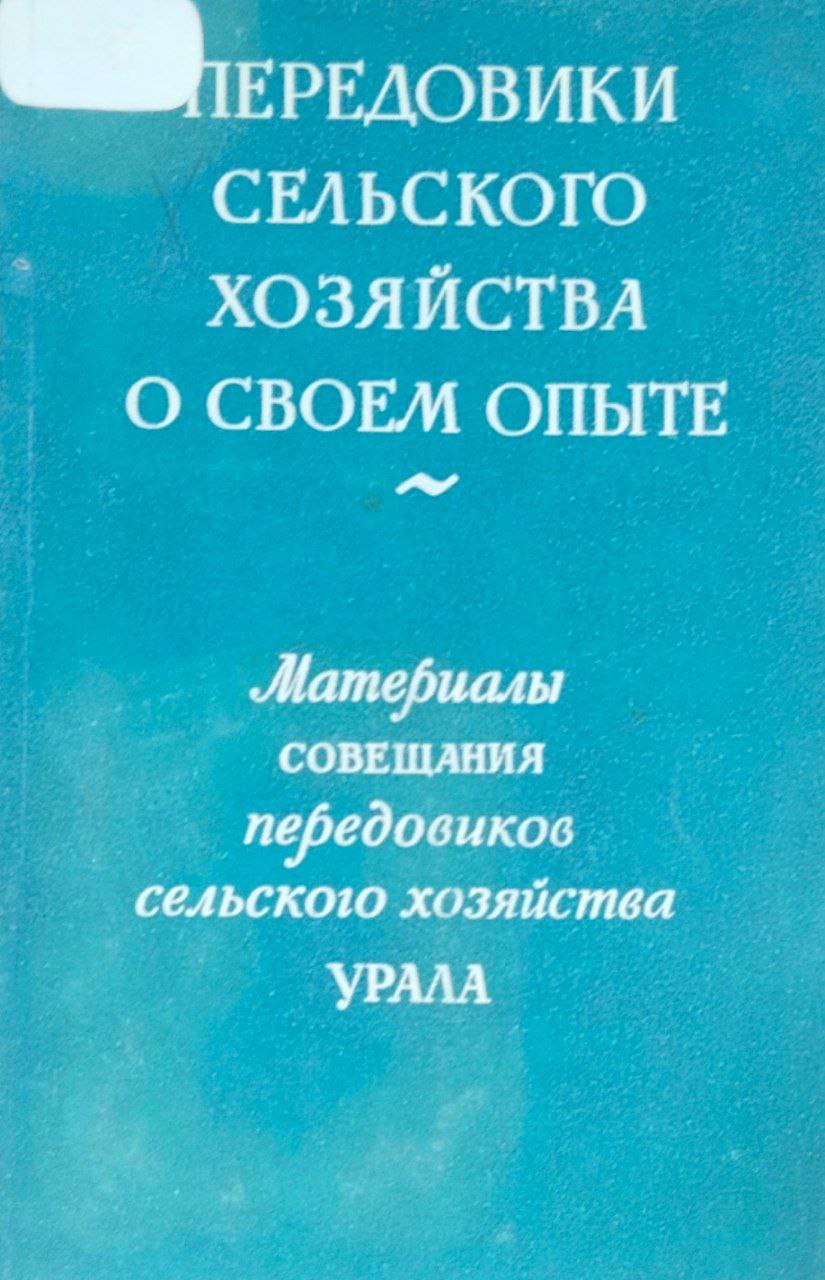 Передовики сельского хозяйства о своем опыте. Материалы совещания передовиков сельского хозяйства Урала