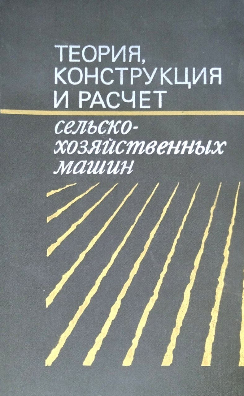 Теория, конструкция и расчет сельскохозяйственных машин. 2-е изд., перераб. и доп.