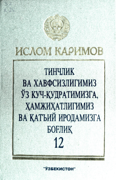 Тинчлик ва хавфсизлигимиз ўз куч-қудратимизга, ҳамжиҳатлигимиз ва қатъий иродамизга боғлиқ Т. 12.