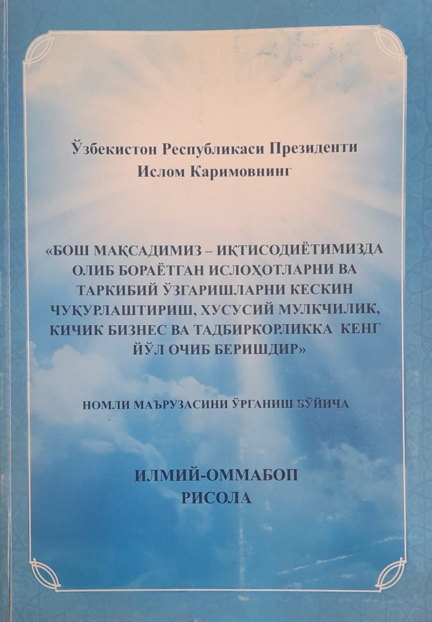 И. А. Каримовнинг "Бош мақсадимиз-иқтисодиётимизда олиб борилаётган ислоҳотларни ва таркибий ўзгаришларни кескин чуқурлаштириш, хусусий мулкчилик, кичик бизнес ва тадбиркорликка кенг йўл очиб беришдир" номли