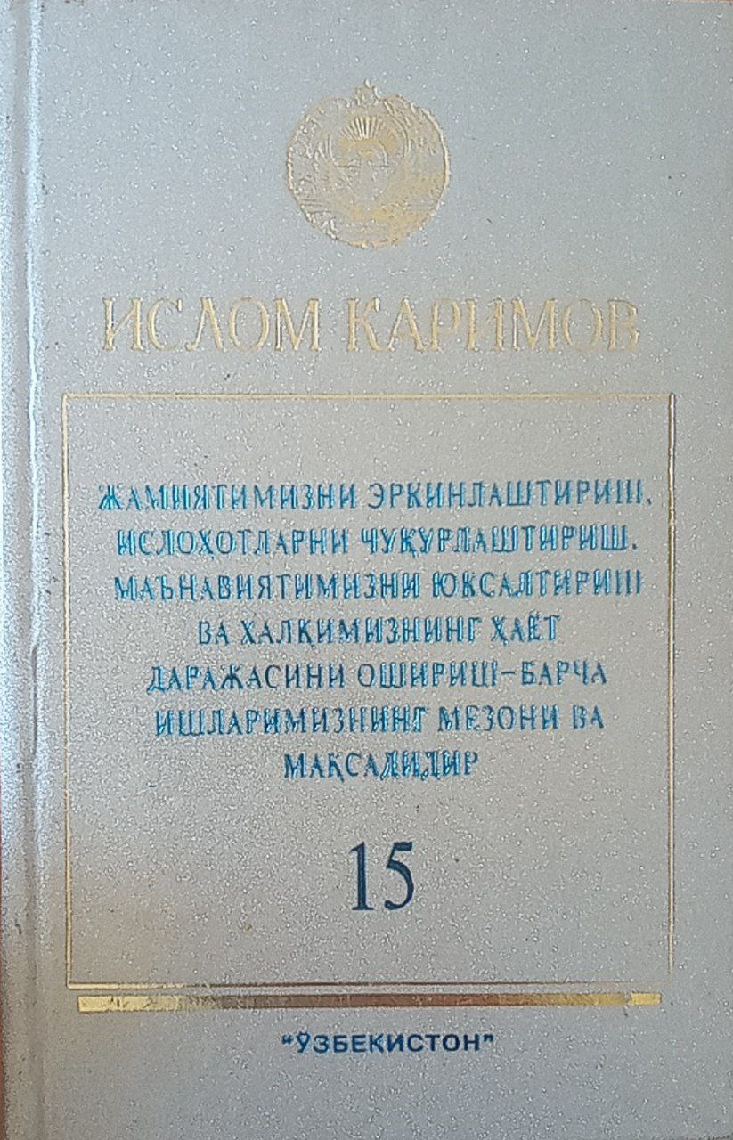 Жамиятимизни эркинлаштириш, ислоҳотларни чуқурлаштириш, маънавиятимизни юксалтириш ва халқимизнинг ҳаёт даражасини ошириш-барча ишларимизнинг мезони ва мақсадидир. Т. 15