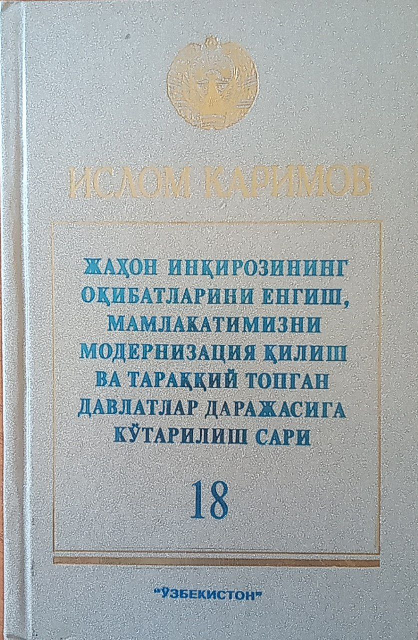 Жаҳон инқирозининг оқибатларини енгиш, мамлакатимизни модернизация қилиш ва тараққий топган давлатлар даражасига кўтарилиш сари. Т. 18