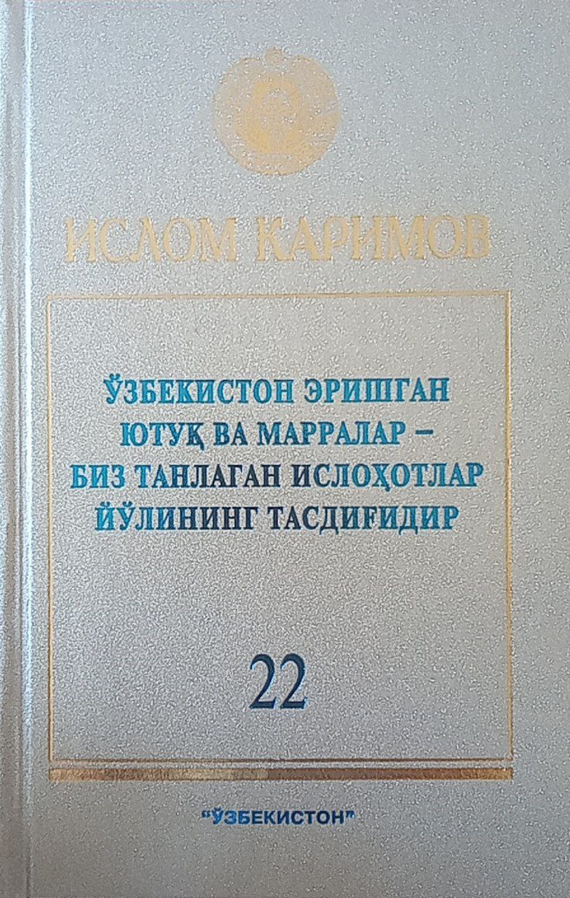 Ўзбекистон эришган ютуқ ва марралар-биз танлаган ислоҳотлар йўлининг тасдиғидир. Т. 22