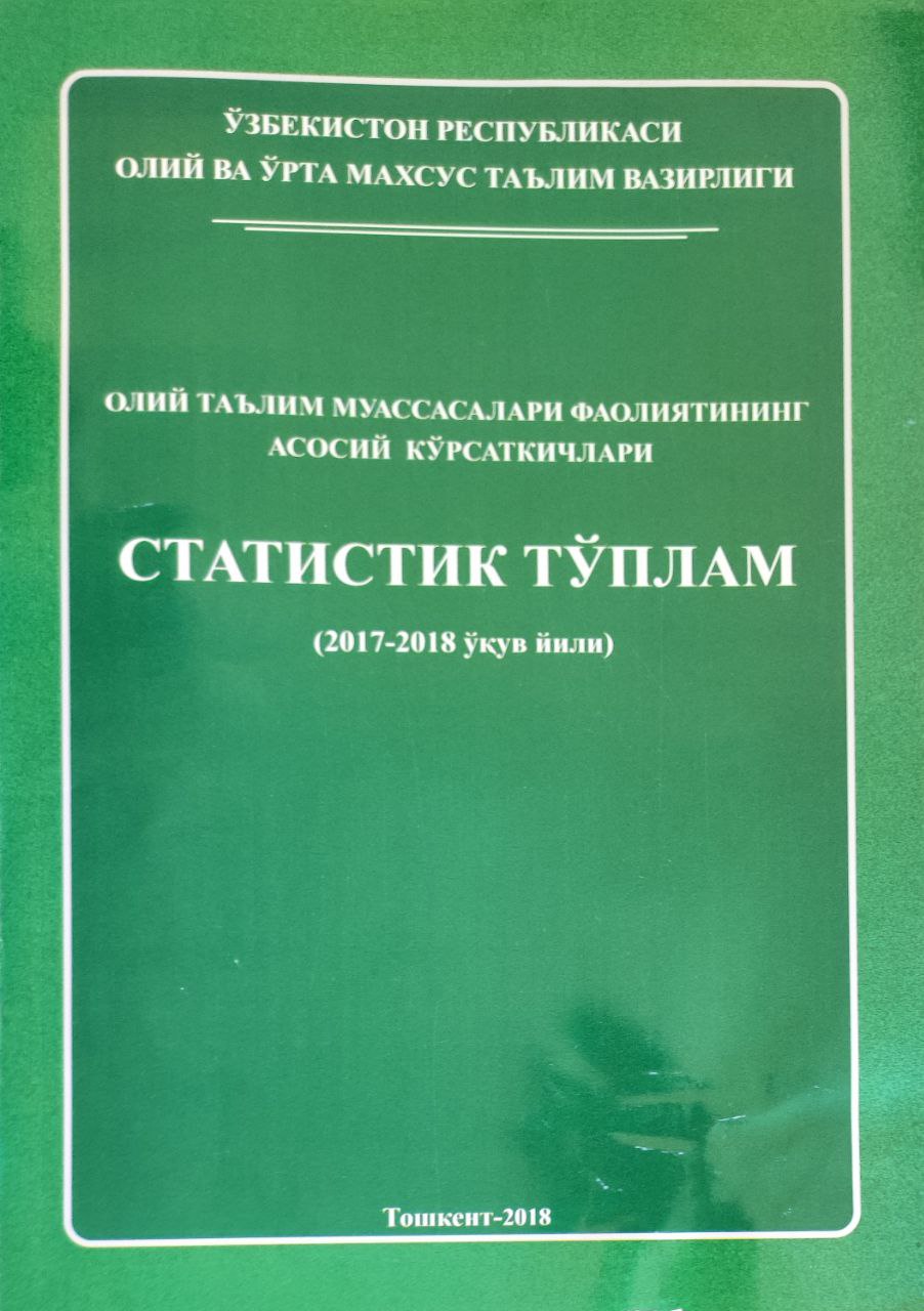 Олий таълим муассасалари фаолиятининг асосий кўрсатгичлари. Статистик тўплам (2017-2018 ўқув йили)