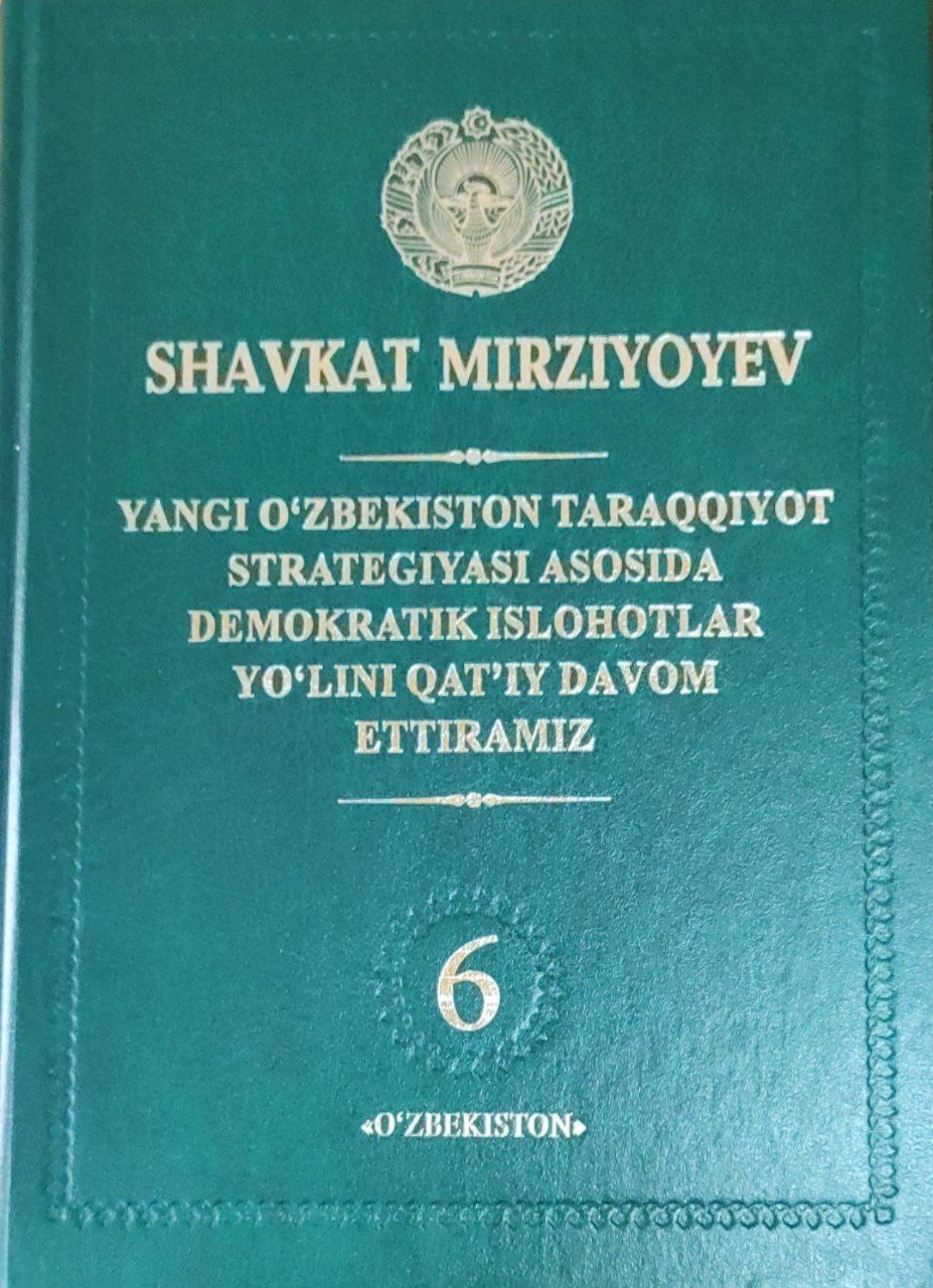 Yangi O'zbekiston taraqqiyot strategiyasi asosida demokratik islohotlar yo'lini qat'iy davom ettiramiz. 6-jild