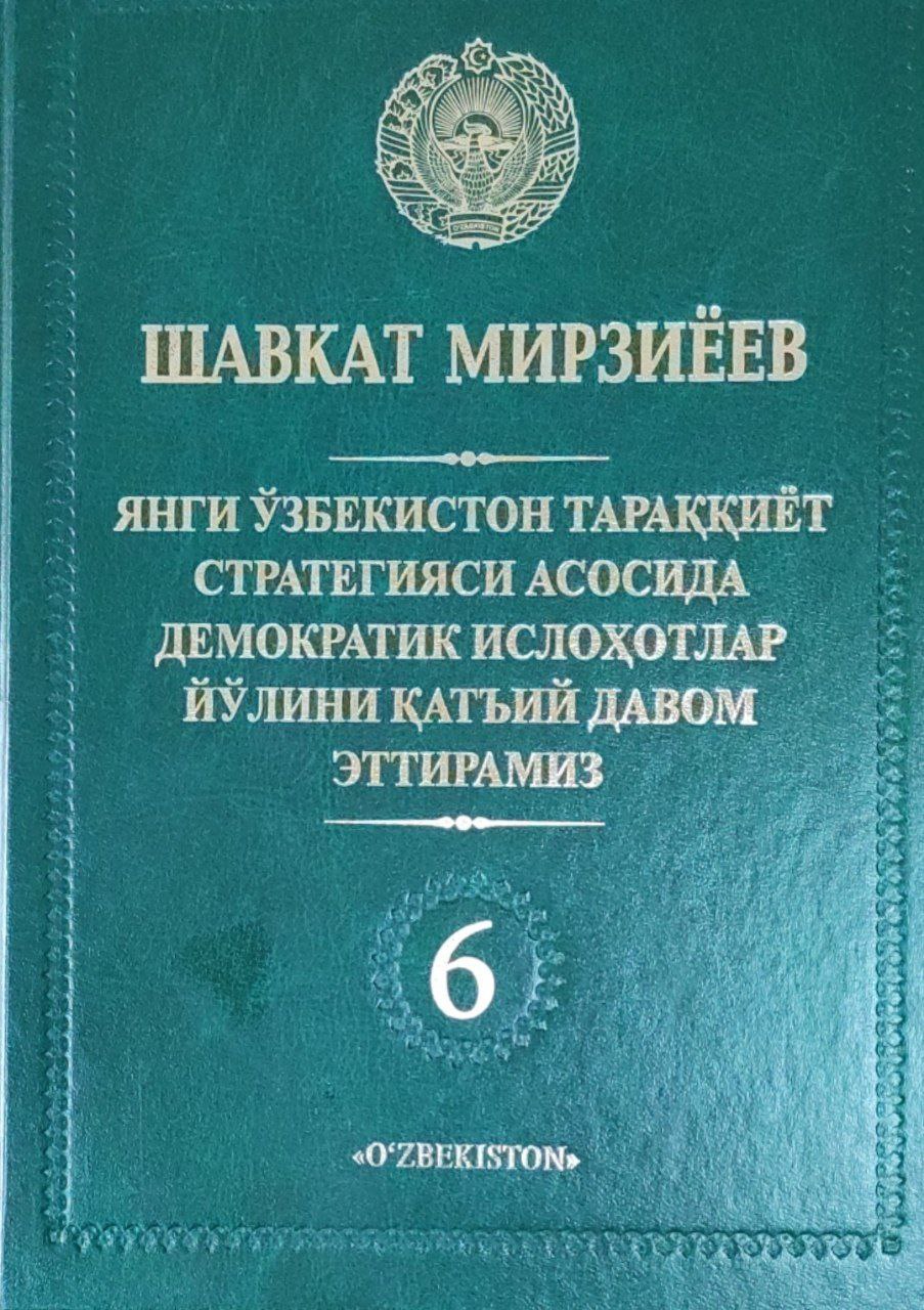 Янги Ўзбекистоннинг тараққиёт стратегияси асосида демократик ислоҳотлар йўлини қатъий давом эттирамизю 6-жилд