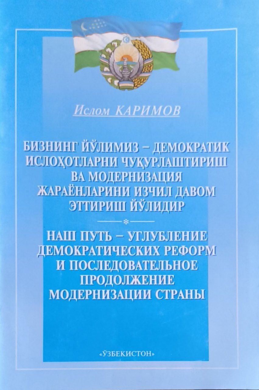 Бизнинг йўлимиз-демократик ислоҳотларни чуқурлаштириш ва модернизация жараёнларини изчил давом эттириш йўлидир