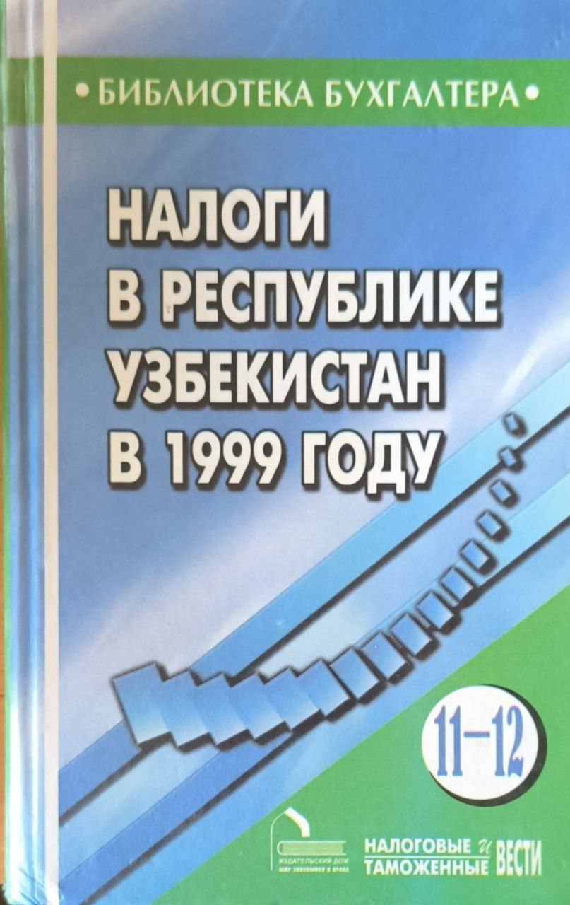 Налоги в Республике Узбекистан в 1999 году. 4-изд., перераб. и доп. Вып. 11-12