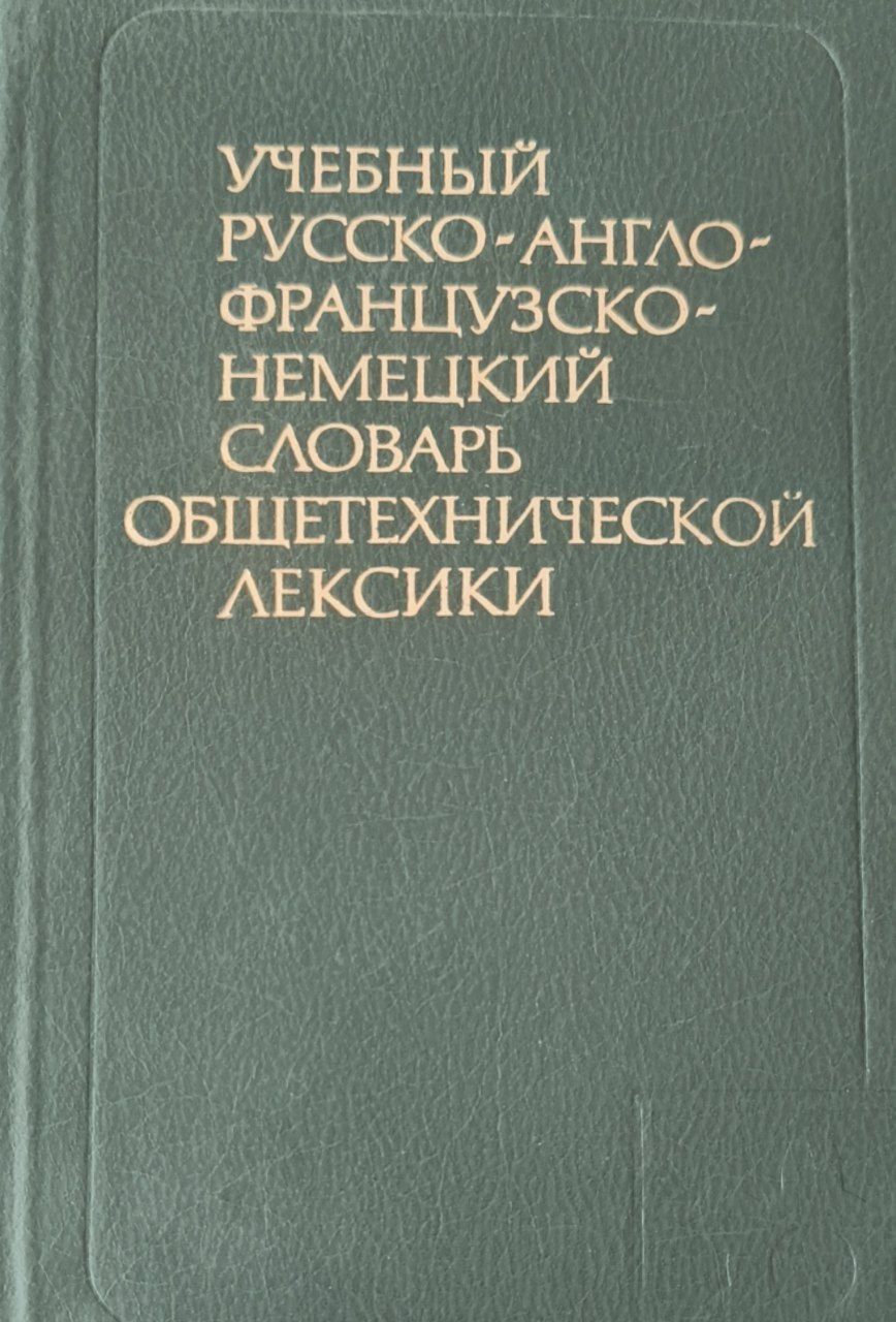 Учебный русско-англо-французско-немецкий словарь общетехнической лексики : около 8000 терминов. 3-е  изд., стереотип.